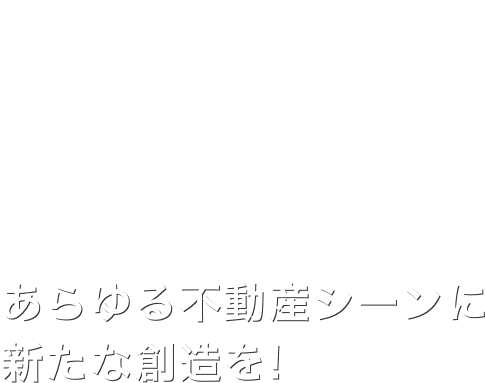 あらゆる不動産シーンに新たな創造を